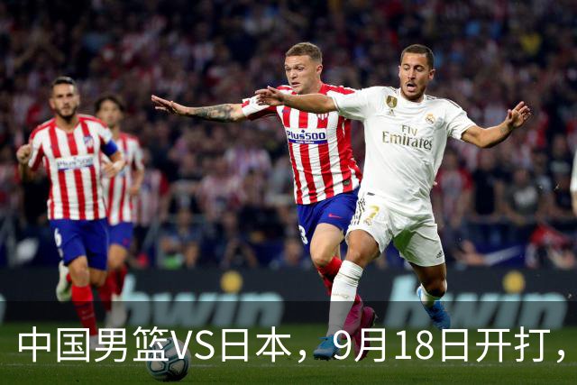 中国男篮VS日本，9月18日开打，CCTV5现场直播！一场无需动员的对决