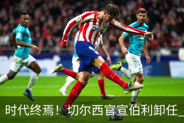 时代终焉！切尔西官宣伯利卸任 清湖资本已完全控制